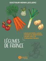 LÉGUMES DE FRANCE, Leur histoire, leurs usages alimentaires, leurs vertus thérapeutiques.