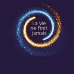 LA VIE NE FINIT JAMAIS